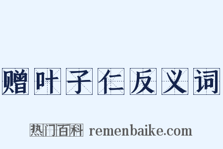 赠叶子仁反义词是什么意思的图片